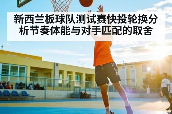 新西兰板球队测试赛快投轮换分析节奏体能与对手匹配的取舍