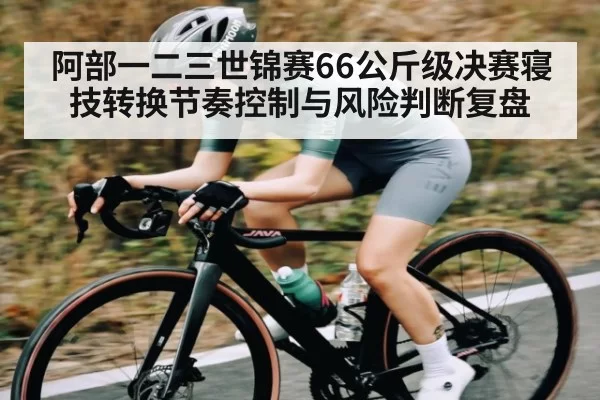 阿部一二三世锦赛66公斤级决赛寝技转换节奏控制与风险判断复盘